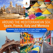 Around the Mediterranean Sea : Spain, France, Italy and Morocco | Geography Books for Kids Age 9-12 Junior Scholars Edition | Children s Geography & Culture Books