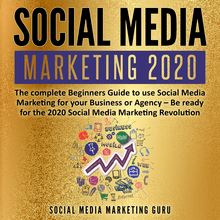 Social Media Marketing 2020: The complete Beginners Guide to use Social Media Marketing for your Business or Agency – Be ready for the 2020 Social Media Marketing Revolution