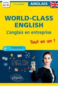 World-Class English. L'anglais en entreprise. Tout en un ! Grammaire, vocabulaire, conversation, conseils. A2-B1 (avec fichiers audio)