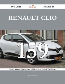 Renault Clio 159 Success Secrets - 159 Most Asked Questions On Renault Clio - What You Need To Know