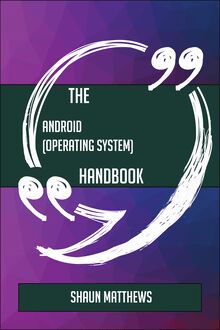 The Android (operating system) Handbook - Everything You Need To Know About Android (operating system)