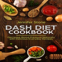 DASH Diet Cookbook: Decrease Blood Pressure Naturally with Delicious Everyday Recipes