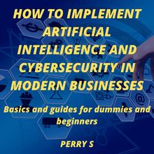 How to Implement Artificial Intelligence and Cybersecurity in Modern Businesses
