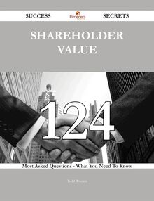 Shareholder Value 124 Success Secrets - 124 Most Asked Questions On Shareholder Value - What You Need To Know