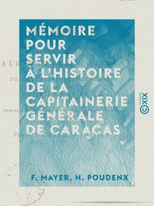 Mémoire pour servir à l histoire de la capitainerie générale de Caracas - Depuis l abdication de Charles IV jusqu au mois d août 1814