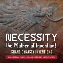 Necessity, the Mother of Invention! : Shang Dynasty Inventions | Grade 5 Social Studies | Children s Books on Ancient History