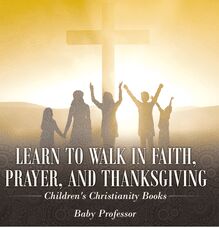Learn to Walk in Faith, Prayer, and Thanksgiving | Children s Christianity Books