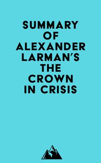 Summary of Alexander Larman s The Crown in Crisis