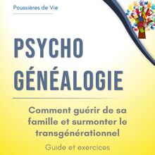 Psychogénéalogie : comment guérir de sa famille et surmonter le transgénérationnel. Guide et exercices.