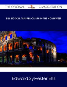 Bill Biddon, Trapper or Life in the Northwest - The Original Classic Edition
