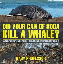Did Your Can of Soda Kill A Whale? Water Pollution for Kids | Children s Environment Books