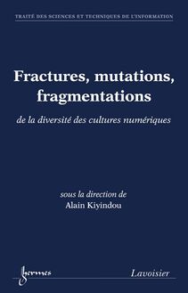 Fractures, mutations, fragmentations : de la diversité des cultures numériques (Traité des Sciences et Techniques de l Information)