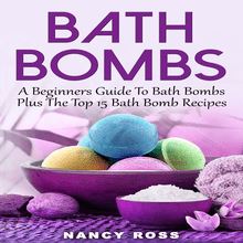 Bath Bombs: A Beginners Guide To Bath Bombs Plus The Top 15 Bath Bomb Recipes
