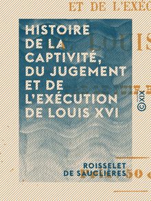 Histoire de la captivité, du jugement et de l exécution de Louis XVI