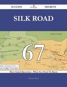 Silk Road 67 Success Secrets - 67 Most Asked Questions On Silk Road - What You Need To Know