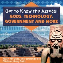 Get to Know the Aztecs! : Gods, Technology, Government and More | History 4th Grade Junior Scholars Edition | Children s History Books