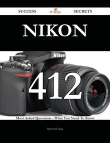 Nikon 412 Success Secrets - 412 Most Asked Questions On Nikon - What You Need To Know