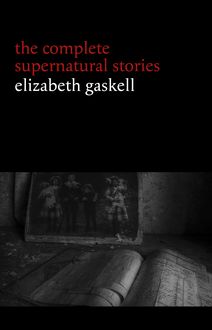 Elizabeth Gaskell: The Complete Supernatural Stories (tales of ghosts and mystery: The Grey Woman, Lois the Witch, Disappearances, The Crooked Branch...) (Halloween Stories)