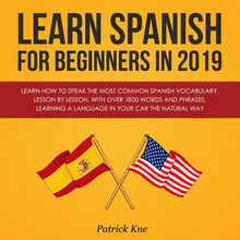 Learn Spanish for Beginners in 2019: Learn How to Speak the Most Common Spanish Vocabulary, Lesson by Lesson, with Over 1500 Words and Phrases. Learning a Language in Your Car the Natural Way