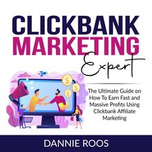 ClickBank Marketing Expert: The Ultimate Guide on How To Earn Fast and Massive Profits Using Clickbank Affiliate Marketing
