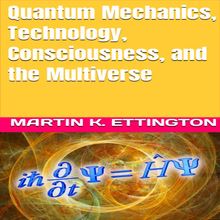 Quantum Mechanics, Technology, Consciousness, and the Multiverse