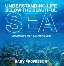 Understanding Life Below the Beautiful Sea | Children s Fish & Marine Life