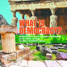 What is Democracy? | Ancient Greece s Legacy | Systems of Government | Social Studies 5th Grade | Children s Government Books