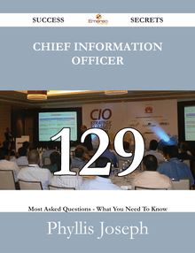 Chief Information Officer 129 Success Secrets - 129 Most Asked Questions On Chief Information Officer - What You Need To Know