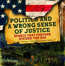 Politics and a Wrong Sense of Justice | Events That Further Divided the USA | Grade 7 Children’s United States History Books