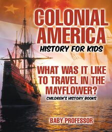 Colonial America History for Kids : What Was It Like to Travel in the Mayflower? | Children s History Books