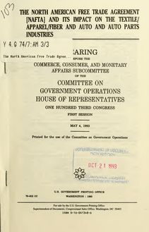 The North American Free Trade Agreement (NAFTA) and its impact on the textile/apparel/fiber and auto and auto parts industries : hearing before the Commerce, Consumer, and Monetary Affairs Subcommittee of the Committee on Government Operations, House of Representatives, One Hundred Third Congress, first session, May 4, 1993