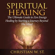 Spiritual Healing: The Ultimate Guide to Zen Energy Healing by Starting a Journey Beyond The Mind