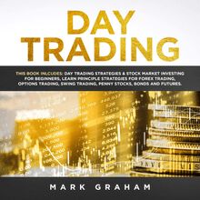 Day Trading: This Book Includes: Day Trading Strategies & Stock Market Investing for Beginners,Learn Principle Strategies for Forex Trading,Options Trading,Swing, Trading,Penny Stocks,Bonds and Futures
