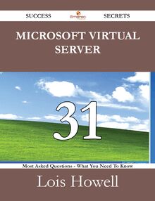 Microsoft Virtual Server 31 Success Secrets - 31 Most Asked Questions On Microsoft Virtual Server - What You Need To Know