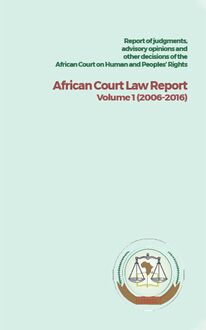 Report of judgments, advisory opinions and other decisions of the African Court on Human and Peoples’ Rights African Court Law Report