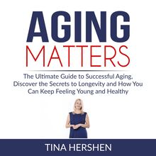 Aging Matters: The Ultimate Guide to Successful Aging, Discover the Secrets to Longevity and How You Can Keep Feeling Young and Healthy