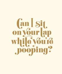 Can I Sit on Your Lap While You re Pooping?