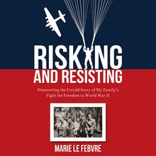 Risking and Resisting: Discovering the Untold Story of My Family’s Fight for Freedom in World War II