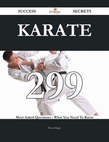 Karate 299 Success Secrets - 299 Most Asked Questions On Karate - What You Need To Know