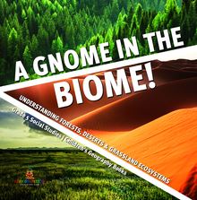 A Gnome in the Biome! : Understanding Forests, Deserts & Grassland Ecosystems | Grade 5 Social Studies | Children s Geography Books