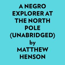 A Negro Explorer At The North Pole (Unabridged)