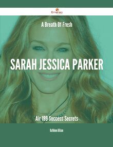 A Breath Of Fresh Sarah Jessica Parker Air - 199 Success Secrets