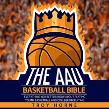 The AAU Basketball Bible - Everything You b Better Know About Playing Youth Basketball And College Recruiting