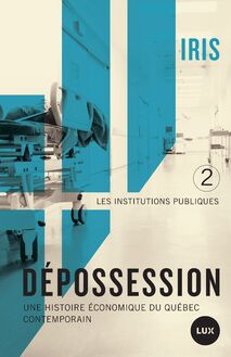 Dépossession II : Une histoire économique du Québec contemporain. 2- Les institutions publiques