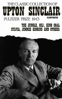 The classic collection of Upton Sinclair. Pulitzer Prize 1943. Illustrated : The Jungle, Oil!, King Coal, Sylvia, Jimmie Higgins and others