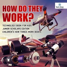 How Do They Work? Telescopes, Electric Motors, Drones and Race Cars | Technology Book for Kids Junior Scholars Edition | Children s How Things Work Books