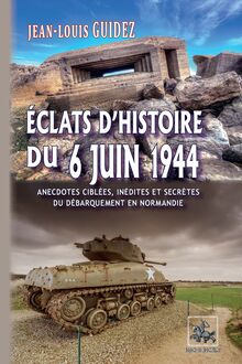 Éclats d histoire du 6 juin 1944 (anecdotes ciblées, inédites et secrètes du débarquement de Normandie)