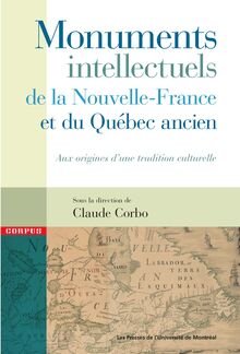 Monuments intellectuels de la Nouvelle-France et du Québec ancien : Aux origines d une tradition culturelle