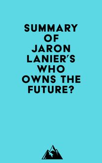 Summary of Jaron Lanier s Who Owns the Future?