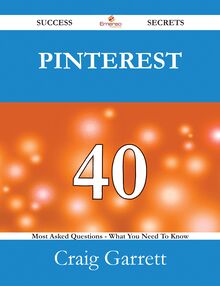 Pinterest 40 Success Secrets - 40 Most Asked Questions On Pinterest - What You Need To Know